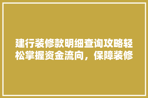 建行装修款明细查询攻略轻松掌握资金流向，保障装修资金安全