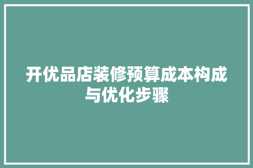 开优品店装修预算成本构成与优化步骤