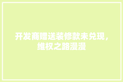开发商赠送装修款未兑现，维权之路漫漫