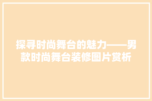 探寻时尚舞台的魅力——男款时尚舞台装修图片赏析
