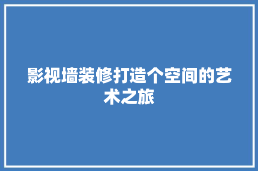 影视墙装修打造个空间的艺术之旅