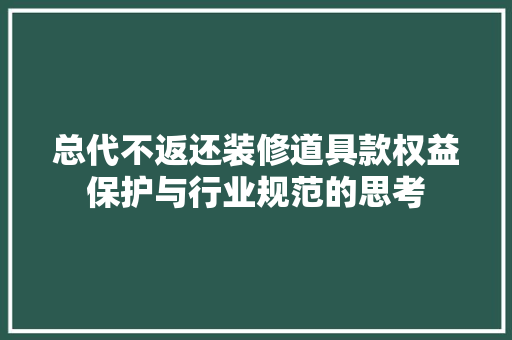 总代不返还装修道具款权益保护与行业规范的思考