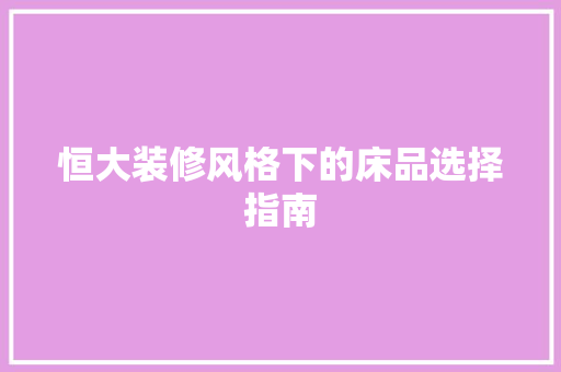 恒大装修风格下的床品选择指南