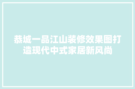 恭城一品江山装修效果图打造现代中式家居新风尚