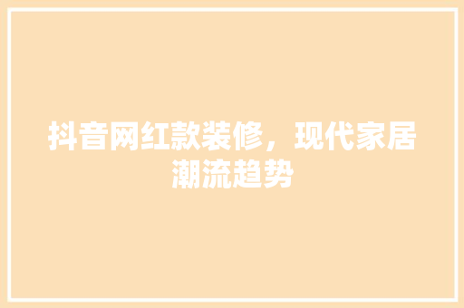 抖音网红款装修，现代家居潮流趋势
