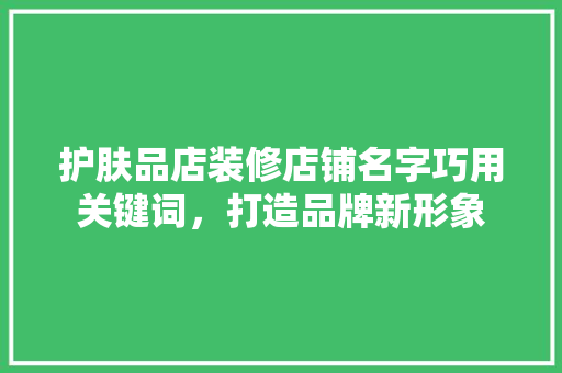 护肤品店装修店铺名字巧用关键词，打造品牌新形象