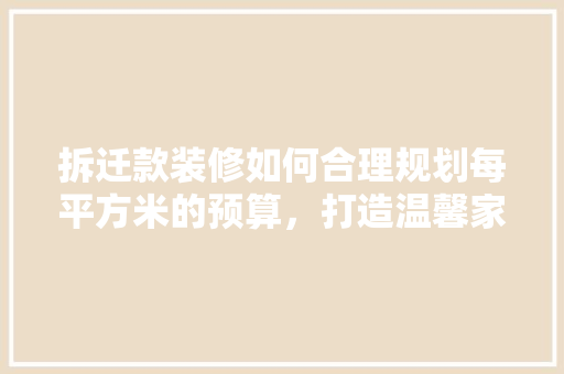 拆迁款装修如何合理规划每平方米的预算，打造温馨家园