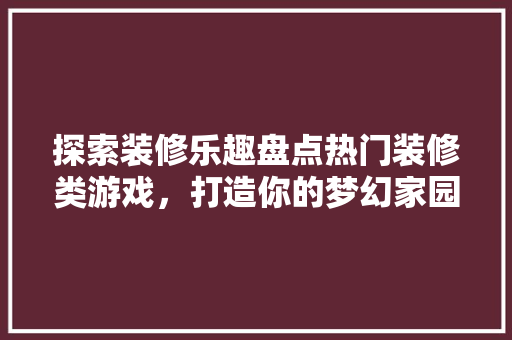 探索装修乐趣盘点热门装修类游戏，打造你的梦幻家园