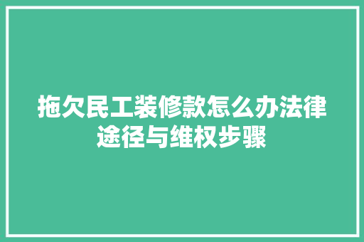 拖欠民工装修款怎么办法律途径与维权步骤