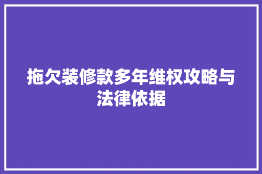 拖欠装修款多年维权攻略与法律依据