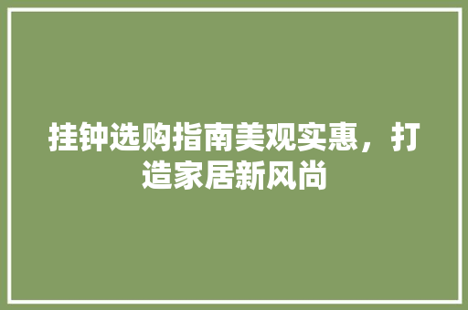 挂钟选购指南美观实惠，打造家居新风尚