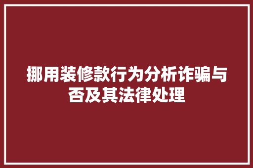 挪用装修款行为分析诈骗与否及其法律处理