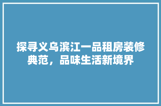 探寻义乌滨江一品租房装修典范，品味生活新境界