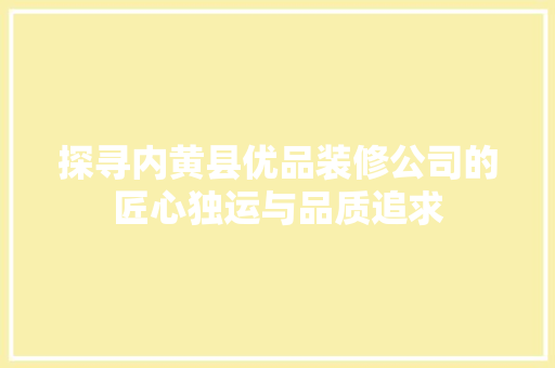 探寻内黄县优品装修公司的匠心独运与品质追求