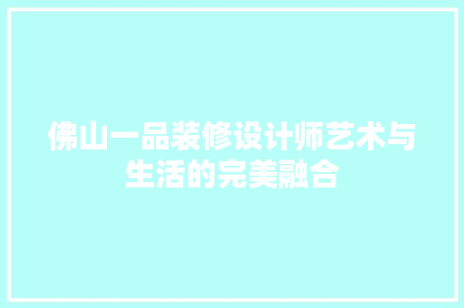 佛山一品装修设计师艺术与生活的完美融合