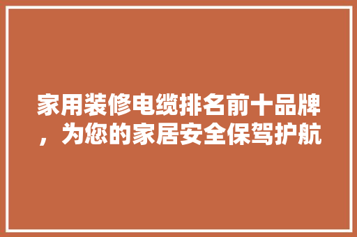家用装修电缆排名前十品牌，为您的家居安全保驾护航