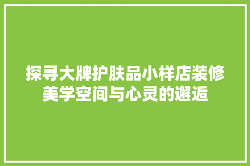 探寻大牌护肤品小样店装修美学空间与心灵的邂逅