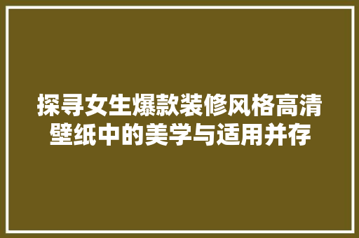 探寻女生爆款装修风格高清壁纸中的美学与适用并存