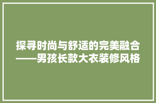 探寻时尚与舒适的完美融合——男孩长款大衣装修风格