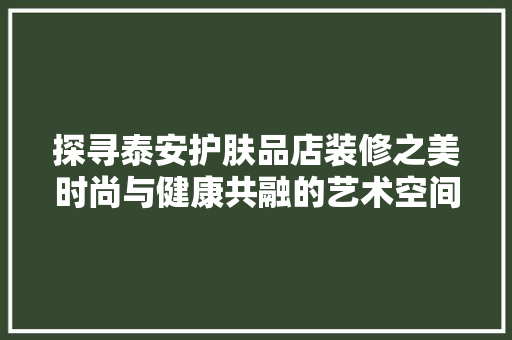 探寻泰安护肤品店装修之美时尚与健康共融的艺术空间
