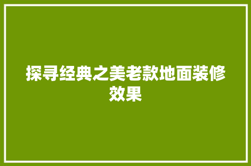 探寻经典之美老款地面装修效果