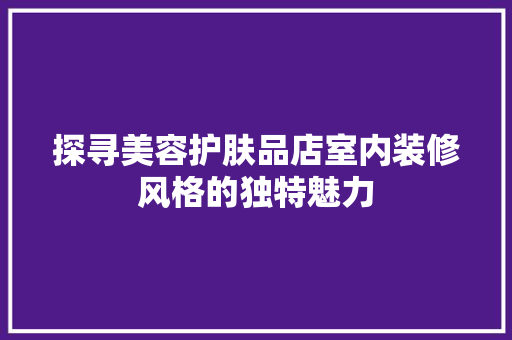 探寻美容护肤品店室内装修风格的独特魅力