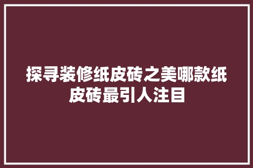 探寻装修纸皮砖之美哪款纸皮砖最引人注目