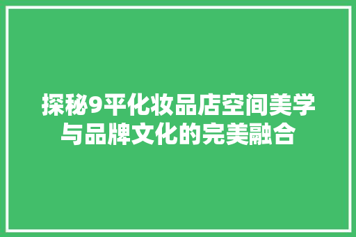探秘9平化妆品店空间美学与品牌文化的完美融合