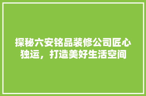 探秘六安铭品装修公司匠心独运，打造美好生活空间