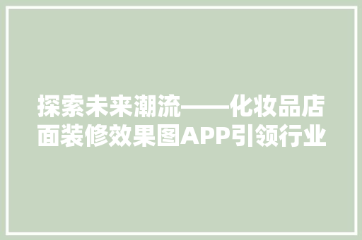 探索未来潮流——化妆品店面装修效果图APP引领行业新风尚