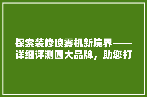 探索装修喷雾机新境界——详细评测四大品牌，助您打造完美家居环境