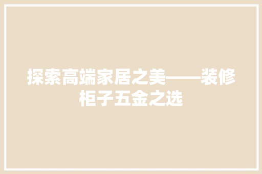 探索高端家居之美——装修柜子五金之选