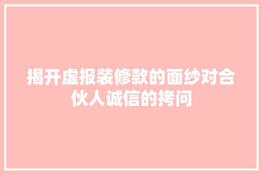 揭开虚报装修款的面纱对合伙人诚信的拷问