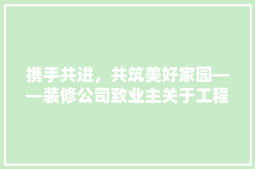 携手共进，共筑美好家园——装修公司致业主关于工程进度款的重要提醒