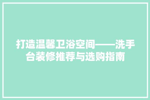 打造温馨卫浴空间——洗手台装修推荐与选购指南