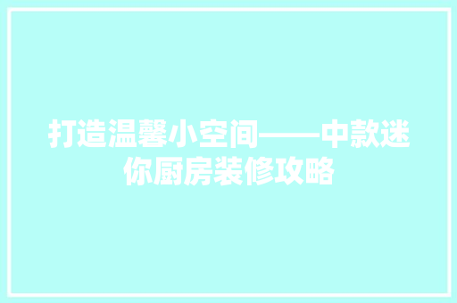 打造温馨小空间——中款迷你厨房装修攻略