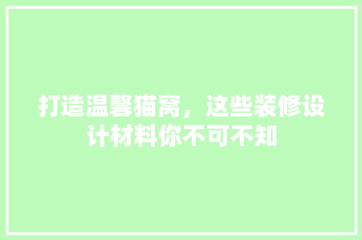打造温馨猫窝，这些装修设计材料你不可不知
