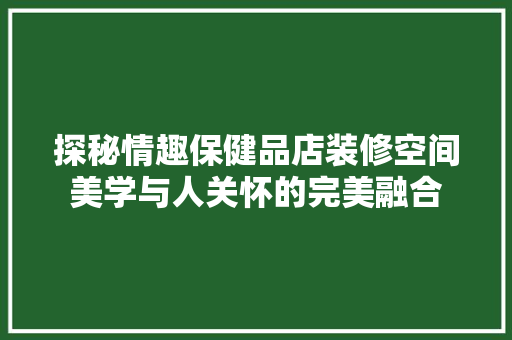 探秘情趣保健品店装修空间美学与人关怀的完美融合