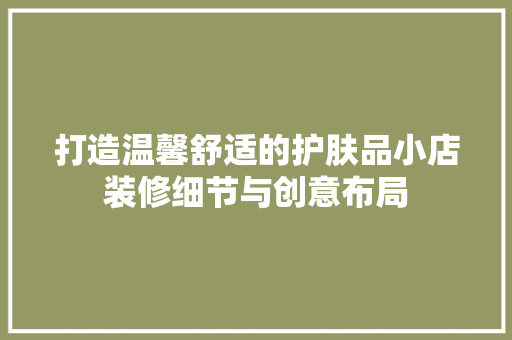 打造温馨舒适的护肤品小店装修细节与创意布局