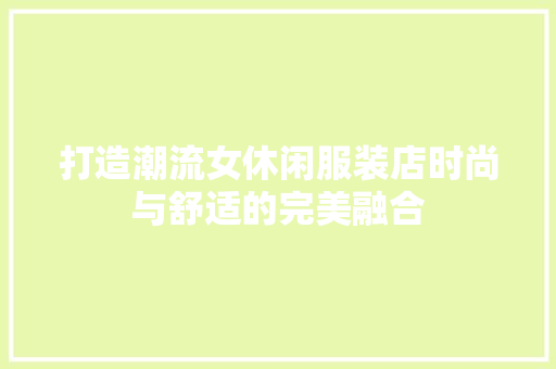 打造潮流女休闲服装店时尚与舒适的完美融合