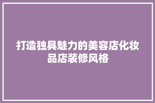 打造独具魅力的美容店化妆品店装修风格