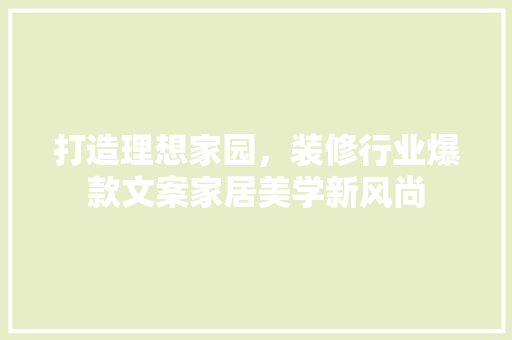 打造理想家园，装修行业爆款文案家居美学新风尚