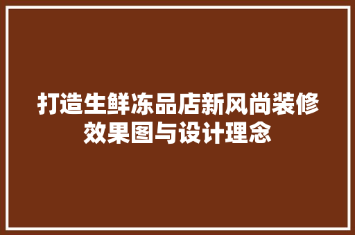 打造生鲜冻品店新风尚装修效果图与设计理念