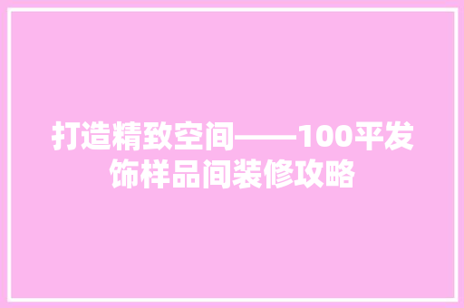 打造精致空间——100平发饰样品间装修攻略