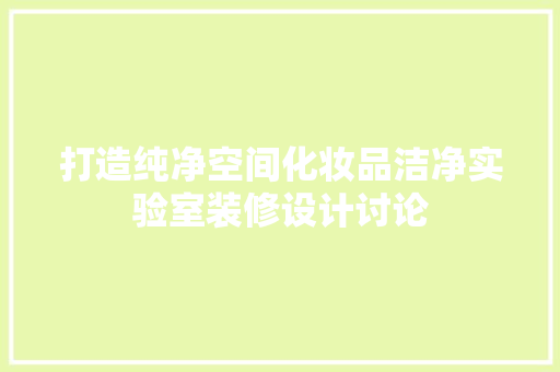 打造纯净空间化妆品洁净实验室装修设计讨论