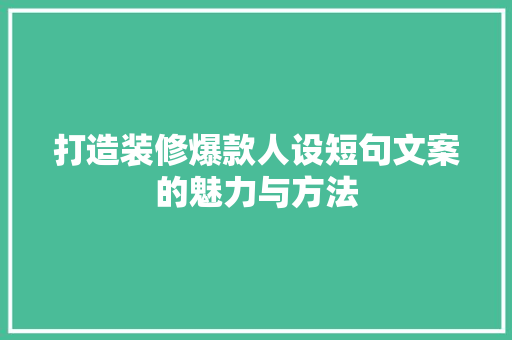 打造装修爆款人设短句文案的魅力与方法