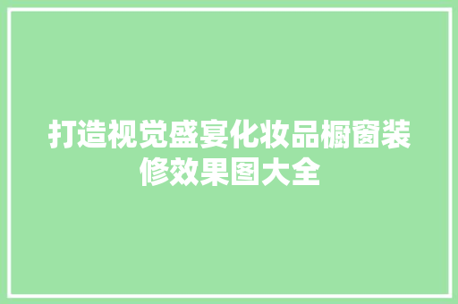 打造视觉盛宴化妆品橱窗装修效果图大全
