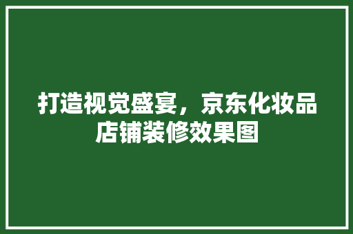 打造视觉盛宴，京东化妆品店铺装修效果图