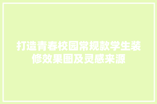 打造青春校园常规款学生装修效果图及灵感来源  第1张