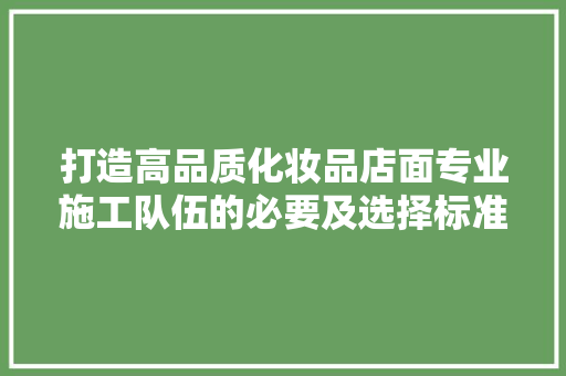 打造高品质化妆品店面专业施工队伍的必要及选择标准